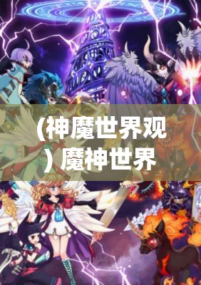 (神魔世界观) 魔神世界Online探秘：解锁无尽魔域，体验精彩冒险！激战强敌，谱写你的传奇故事！